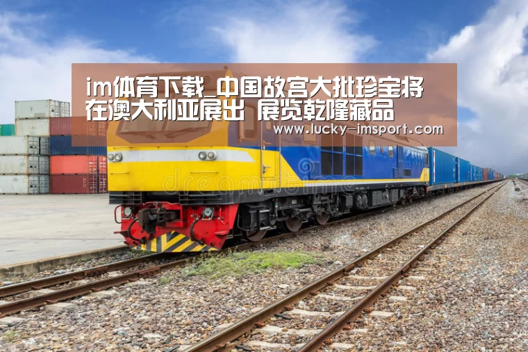 im体育下载_中国故宫大批珍宝将在澳大利亚展出 展览乾隆藏品