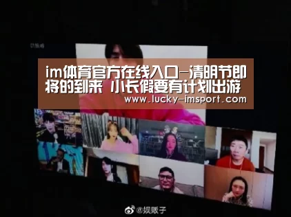 im体育官方在线入口-清明节即将的到来 小长假要有计划出游