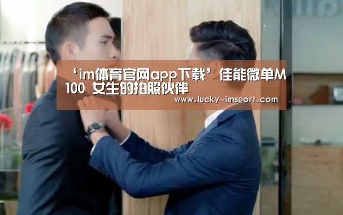 ‘im体育官网app下载’佳能微单M100 女生的拍照伙伴