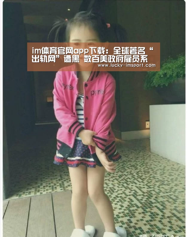 im体育官网app下载：全球著名“出轨网”遭黑 数百美政府雇员系用户