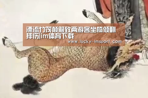 漂流竹筏颠簸致两游客坐椅倾翻摔伤|im体育下载