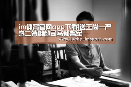 im体育官网app下载|送王尚一严嶷二侍御赴司马都督军
