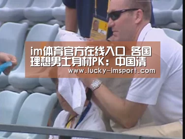 im体育官方在线入口_各国理想男士身材PK：中国清瘦 美国健美（组图）
