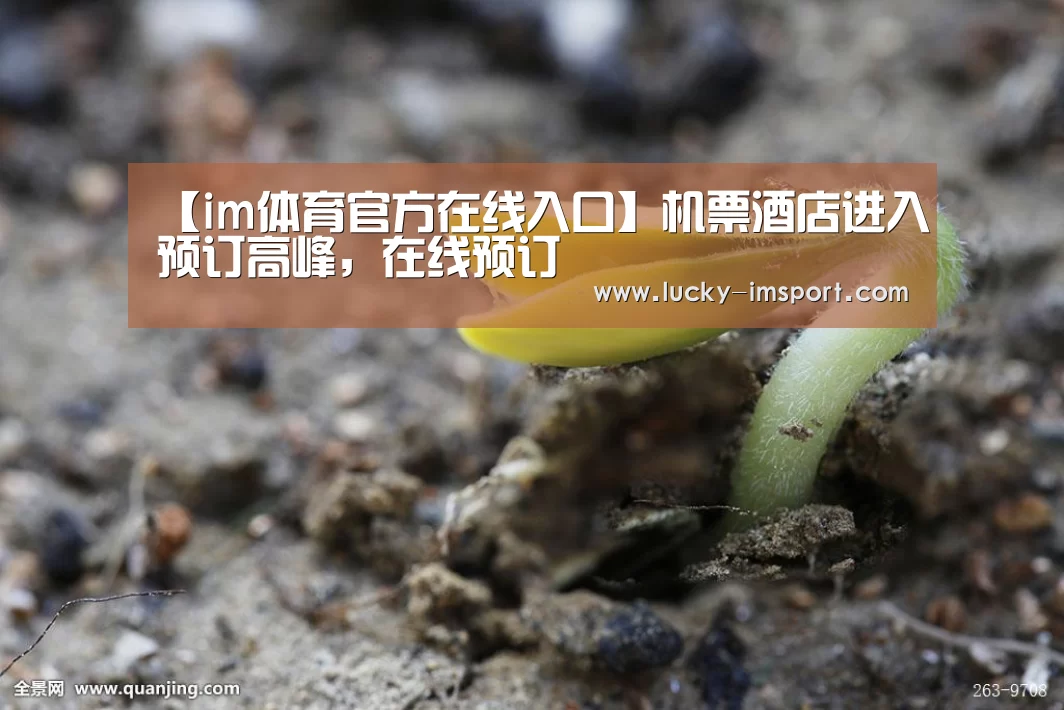 【im体育官方在线入口】机票酒店进入预订高峰，在线预订