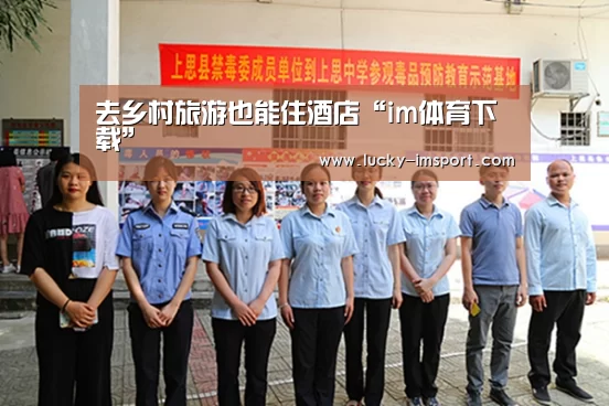 去乡村旅游也能住酒店“im体育下载”(图4) im体育官方在线入口
